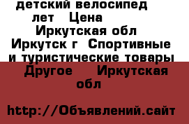 детский велосипед 6-8 лет › Цена ­ 4 500 - Иркутская обл., Иркутск г. Спортивные и туристические товары » Другое   . Иркутская обл.